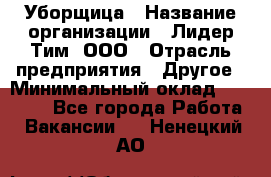 Уборщица › Название организации ­ Лидер Тим, ООО › Отрасль предприятия ­ Другое › Минимальный оклад ­ 18 000 - Все города Работа » Вакансии   . Ненецкий АО